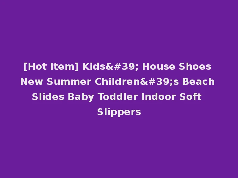 [Hot Item] Kids' House Shoes New Summer Children's Beach Slides Baby Toddler Indoor Soft Slippers