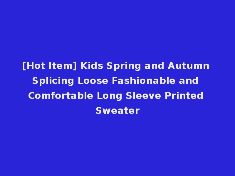 [Hot Item] Kids Spring and Autumn Splicing Loose Fashionable and Comfortable Long Sleeve Printed Sweater