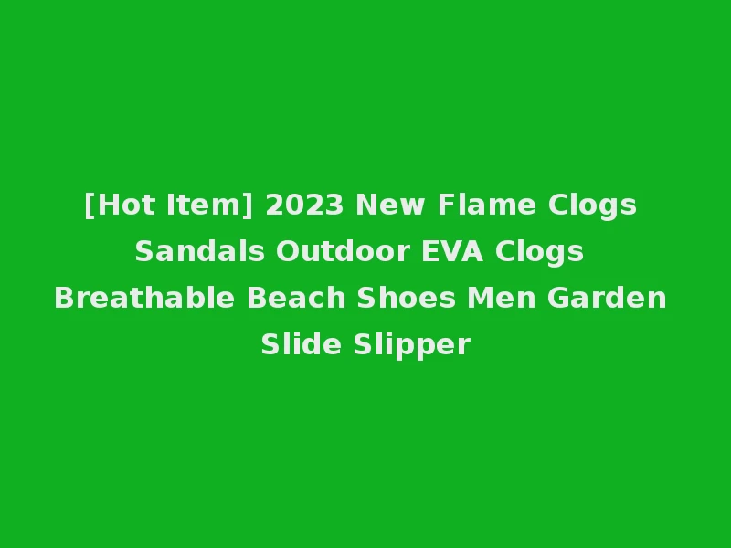 [Hot Item] 2023 New Flame Clogs Sandals Outdoor EVA Clogs Breathable Beach Shoes Men Garden Slide Slipper