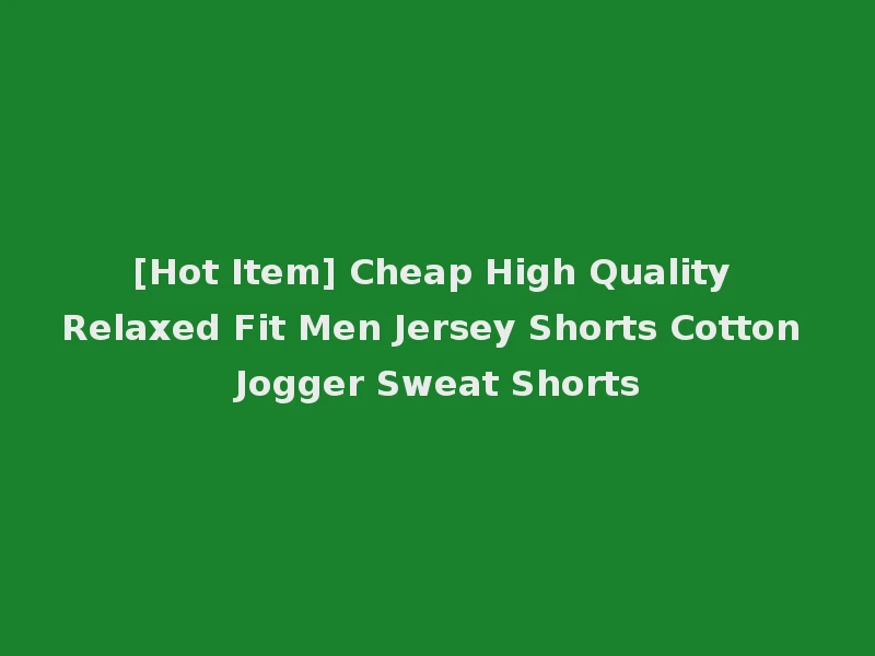 [Hot Item] Cheap High Quality Relaxed Fit Men Jersey Shorts Cotton Jogger Sweat Shorts
