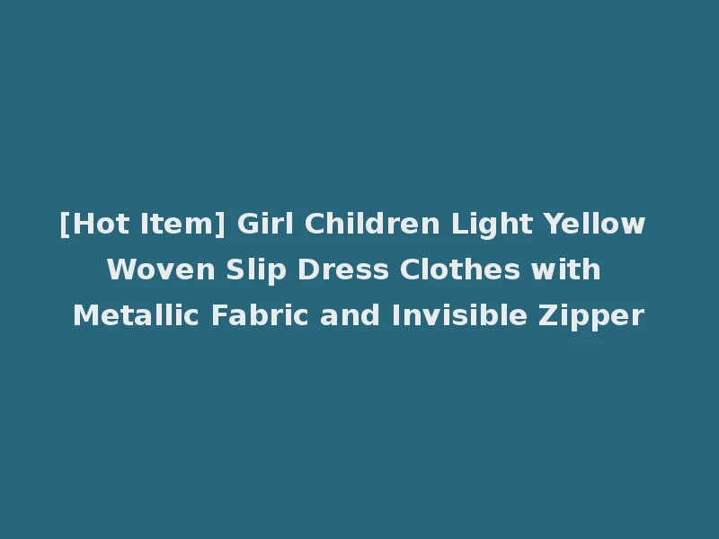 [Hot Item] Girl Children Light Yellow Woven Slip Dress Clothes with Metallic Fabric and Invisible Zipper
