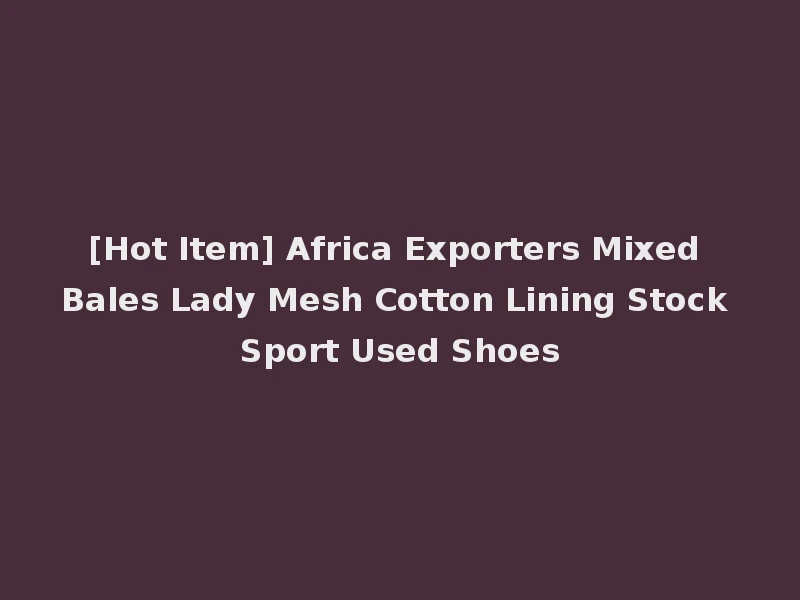 [Hot Item] Africa Exporters Mixed Bales Lady Mesh Cotton Lining Stock Sport Used Shoes