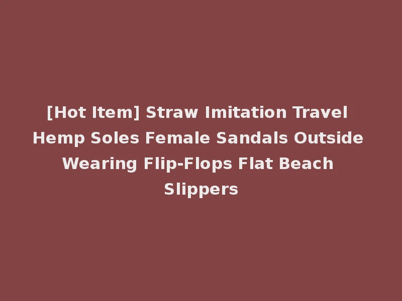 [Hot Item] Straw Imitation Travel Hemp Soles Female Sandals Outside Wearing Flip-Flops Flat Beach Slippers