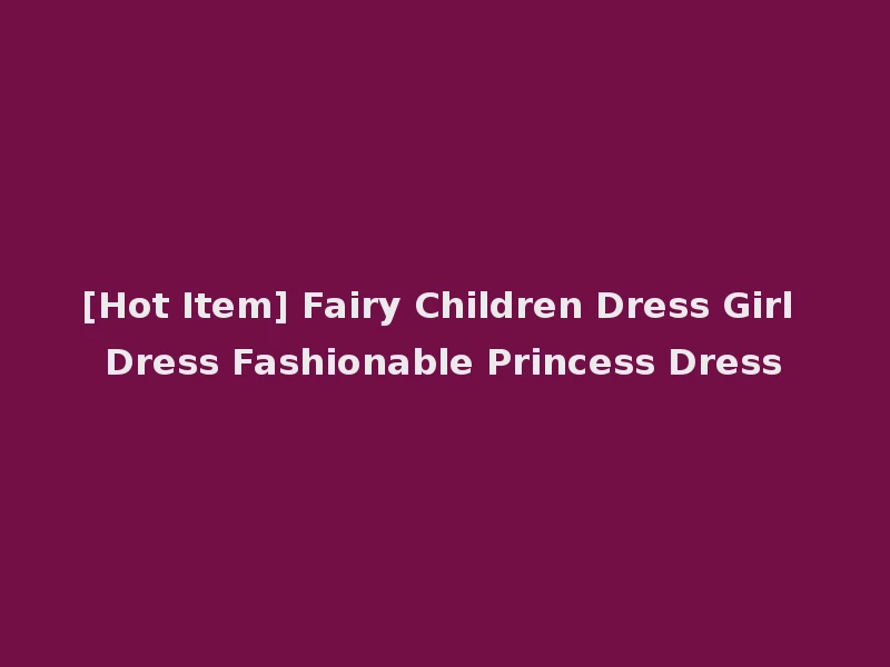 [Hot Item] Fairy Children Dress Girl Dress Fashionable Princess Dress