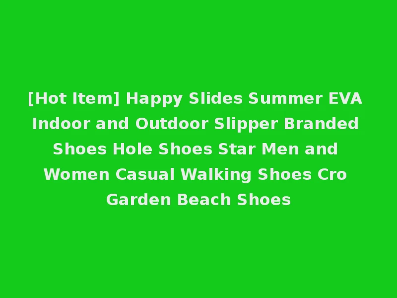[Hot Item] Happy Slides Summer EVA Indoor and Outdoor Slipper Branded Shoes Hole Shoes Star Men and Women Casual Walking Shoes Cro Garden Beach Shoes