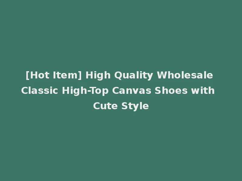 [Hot Item] High Quality Wholesale Classic High-Top Canvas Shoes with Cute Style