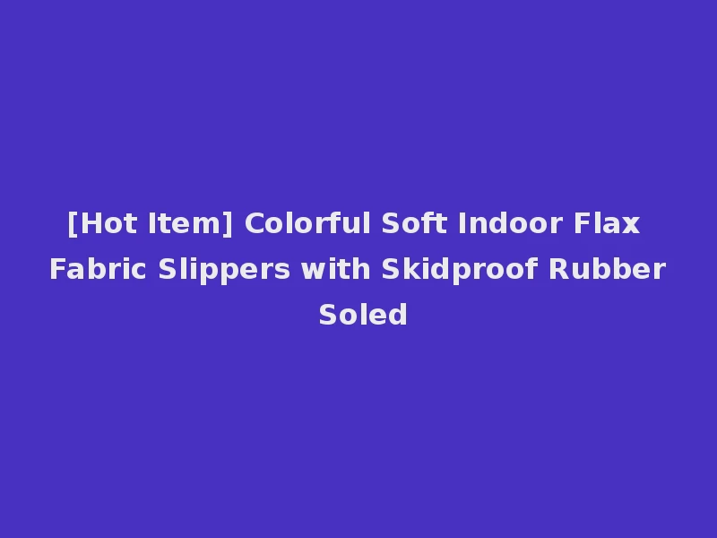 [Hot Item] Colorful Soft Indoor Flax Fabric Slippers with Skidproof Rubber Soled