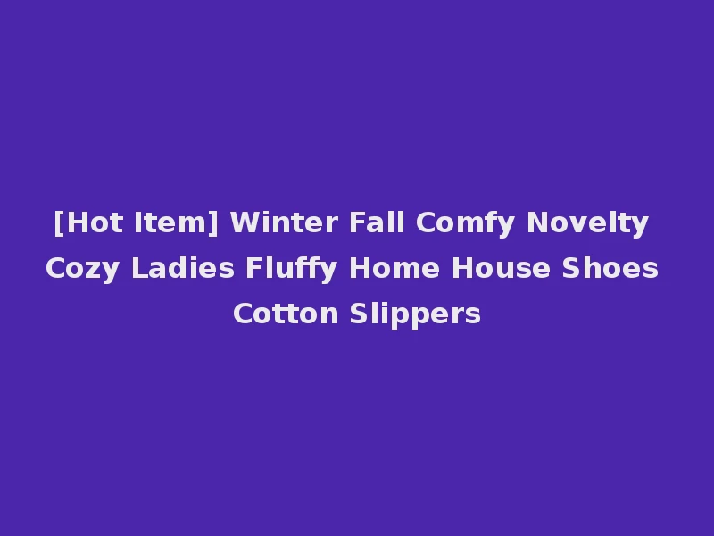 [Hot Item] Winter Fall Comfy Novelty Cozy Ladies Fluffy Home House Shoes Cotton Slippers
