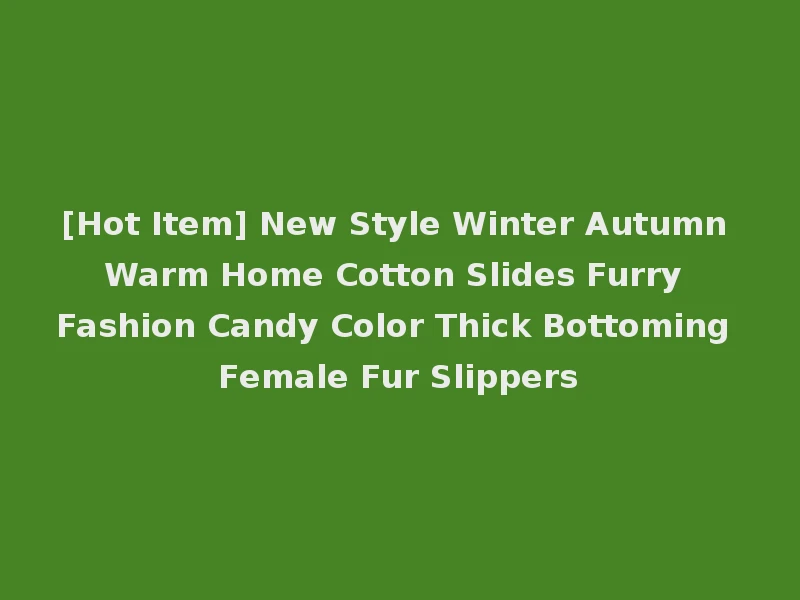 [Hot Item] New Style Winter Autumn Warm Home Cotton Slides Furry Fashion Candy Color Thick Bottoming Female Fur Slippers