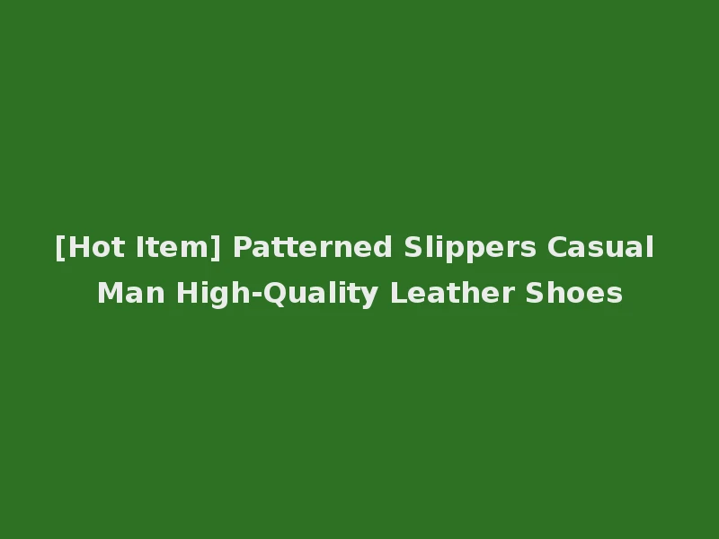 [Hot Item] Patterned Slippers Casual Man High-Quality Leather Shoes