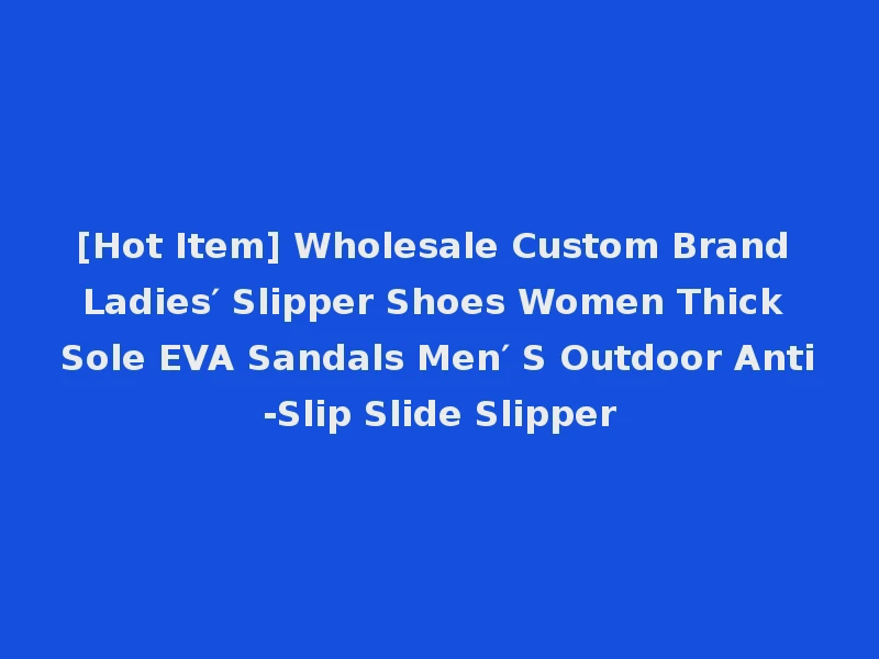 [Hot Item] Wholesale Custom Brand Ladies′ Slipper Shoes Women Thick Sole EVA Sandals Men′ S Outdoor Anti-Slip Slide Slipper