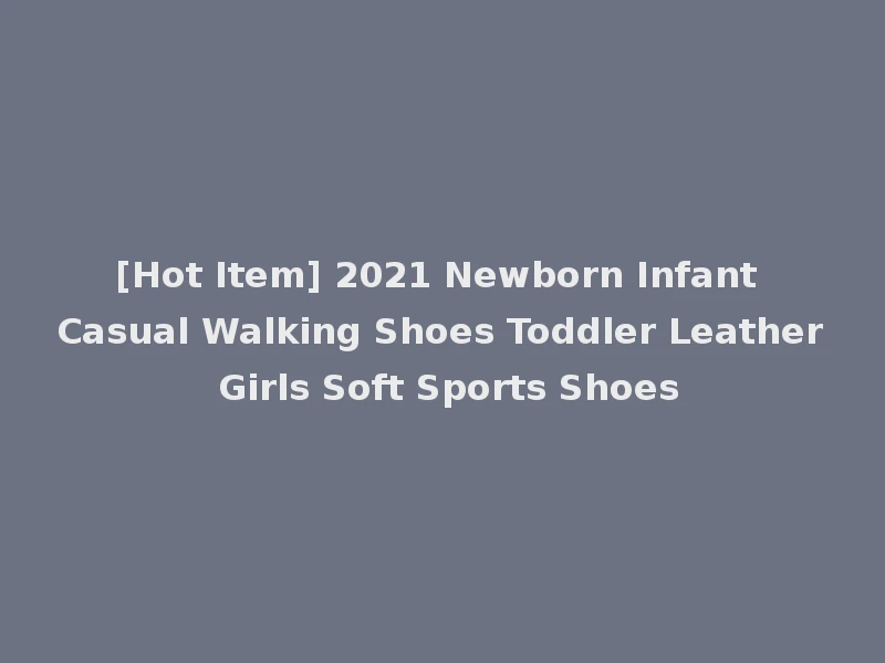 [Hot Item] 2021 Newborn Infant Casual Walking Shoes Toddler Leather Girls Soft Sports Shoes
