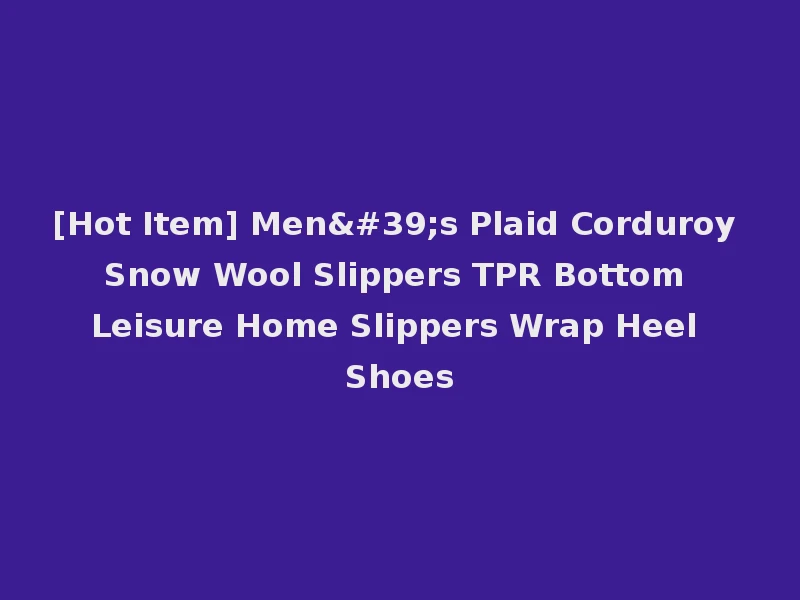 [Hot Item] Men's Plaid Corduroy Snow Wool Slippers TPR Bottom Leisure Home Slippers Wrap Heel Shoes