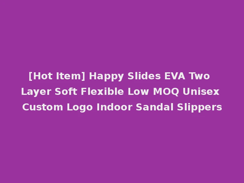 [Hot Item] Happy Slides EVA Two Layer Soft Flexible Low MOQ Unisex Custom Logo Indoor Sandal Slippers