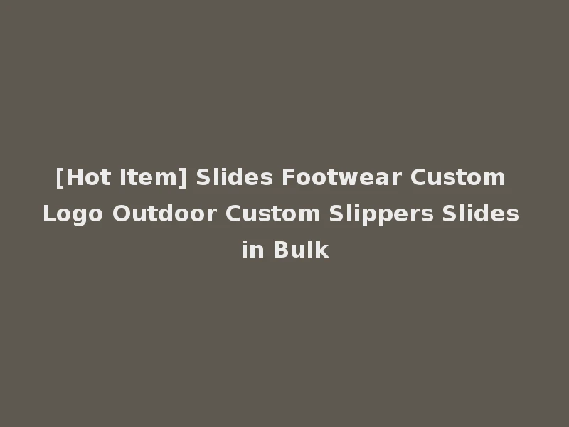 [Hot Item] Slides Footwear Custom Logo Outdoor Custom Slippers Slides in Bulk