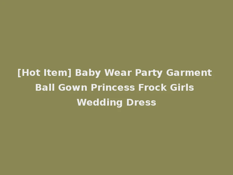 [Hot Item] Baby Wear Party Garment Ball Gown Princess Frock Girls Wedding Dress