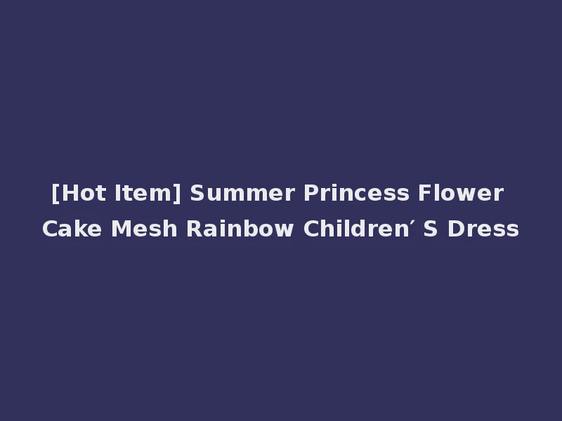 [Hot Item] Summer Princess Flower Cake Mesh Rainbow Children′ S Dress