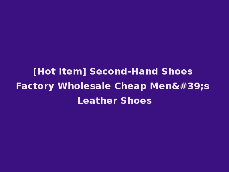 [Hot Item] Second-Hand Shoes Factory Wholesale Cheap Men's Leather Shoes