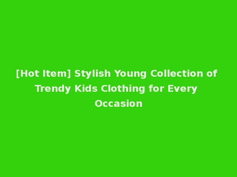 [Hot Item] Stylish Young Collection of Trendy Kids Clothing for Every Occasion