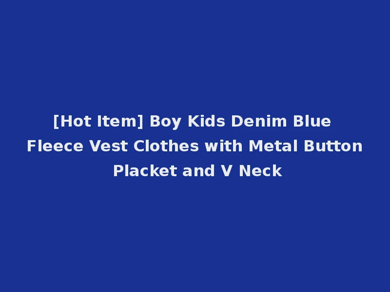 [Hot Item] Boy Kids Denim Blue Fleece Vest Clothes with Metal Button Placket and V Neck