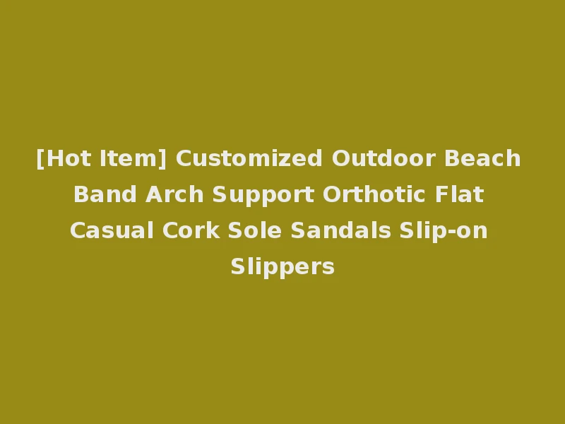 [Hot Item] Customized Outdoor Beach Band Arch Support Orthotic Flat Casual Cork Sole Sandals Slip-on Slippers
