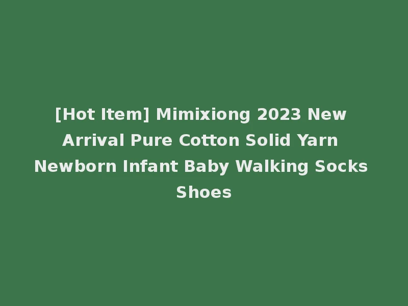[Hot Item] Mimixiong 2023 New Arrival Pure Cotton Solid Yarn Newborn Infant Baby Walking Socks Shoes
