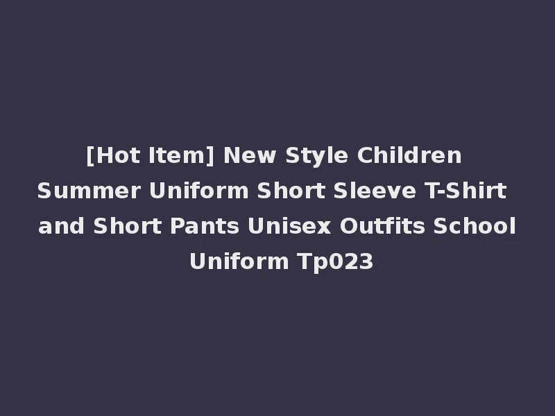 [Hot Item] New Style Children Summer Uniform Short Sleeve T-Shirt and Short Pants Unisex Outfits School Uniform Tp023
