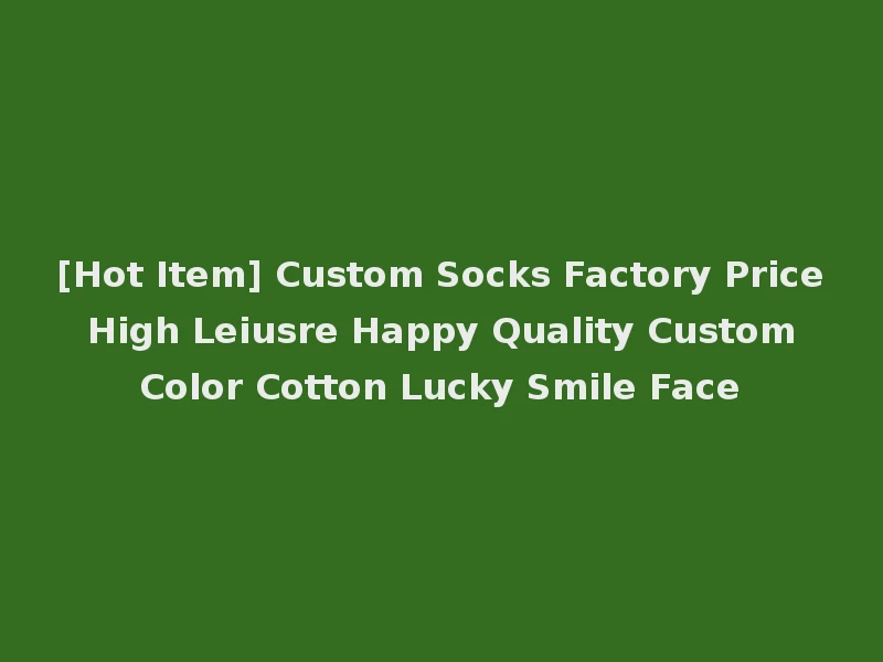 [Hot Item] Custom Socks Factory Price High Leiusre Happy Quality Custom Color Cotton Lucky Smile Face