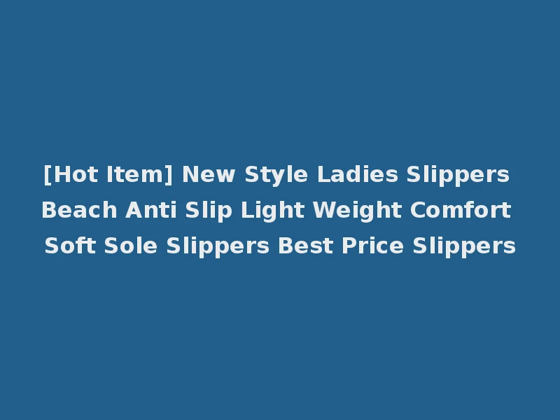 [Hot Item] New Style Ladies Slippers Beach Anti Slip Light Weight Comfort Soft Sole Slippers Best Price Slippers
