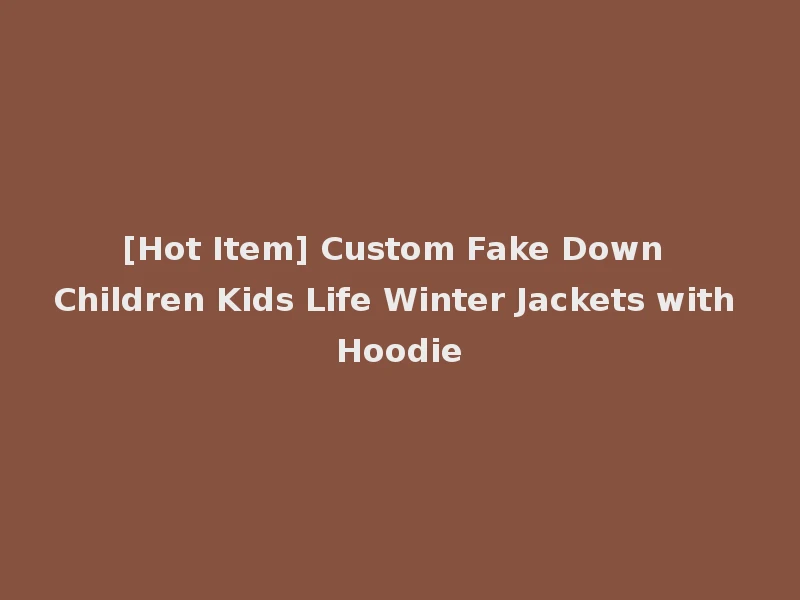 [Hot Item] Custom Fake Down Children Kids Life Winter Jackets with Hoodie