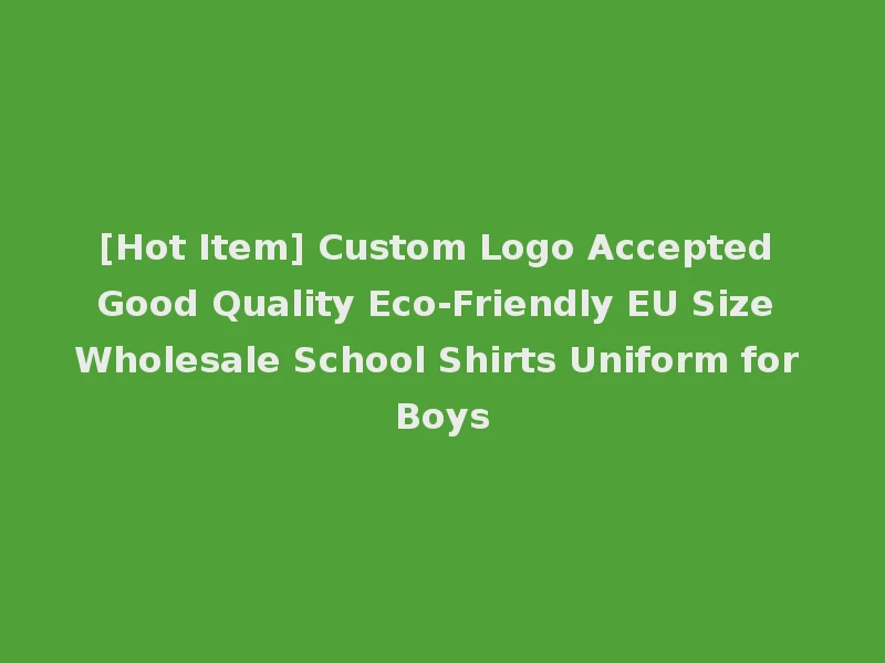 [Hot Item] Custom Logo Accepted Good Quality Eco-Friendly EU Size Wholesale School Shirts Uniform for Boys
