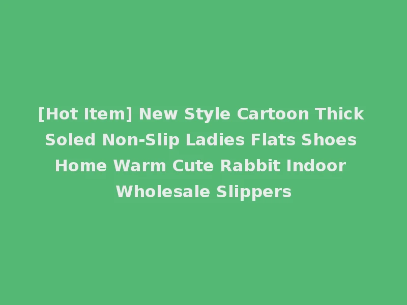 [Hot Item] New Style Cartoon Thick Soled Non-Slip Ladies Flats Shoes Home Warm Cute Rabbit Indoor Wholesale Slippers