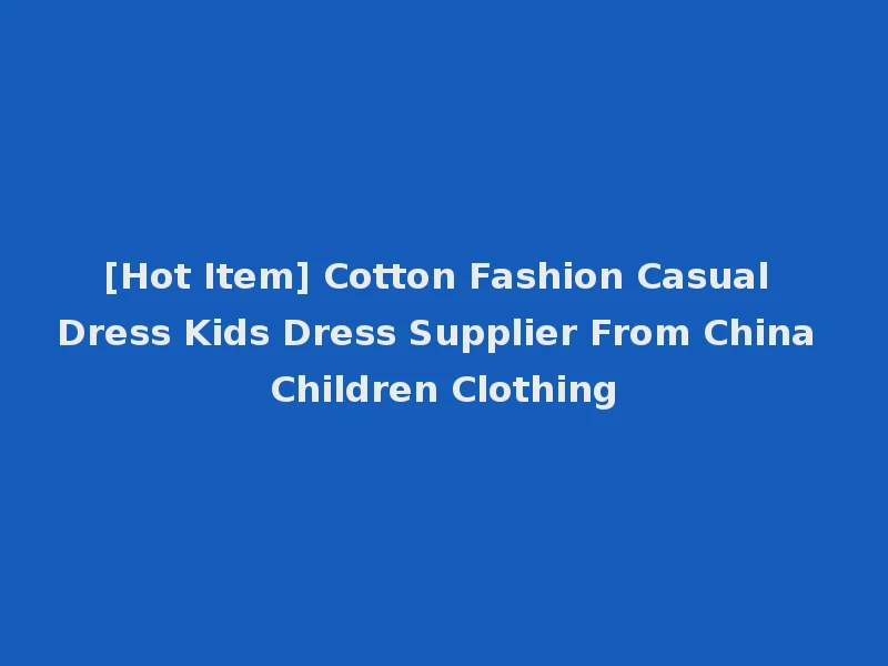 [Hot Item] Cotton Fashion Casual Dress Kids Dress Supplier From China Children Clothing