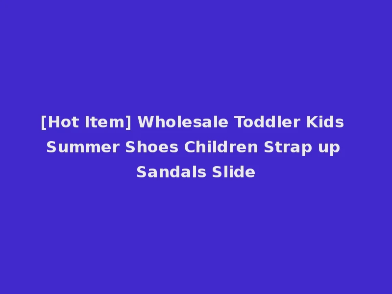 [Hot Item] Wholesale Toddler Kids Summer Shoes Children Strap up Sandals Slide