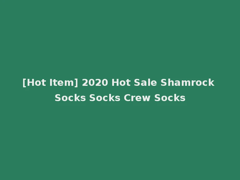 [Hot Item] 2020 Hot Sale Shamrock Socks Socks Crew Socks