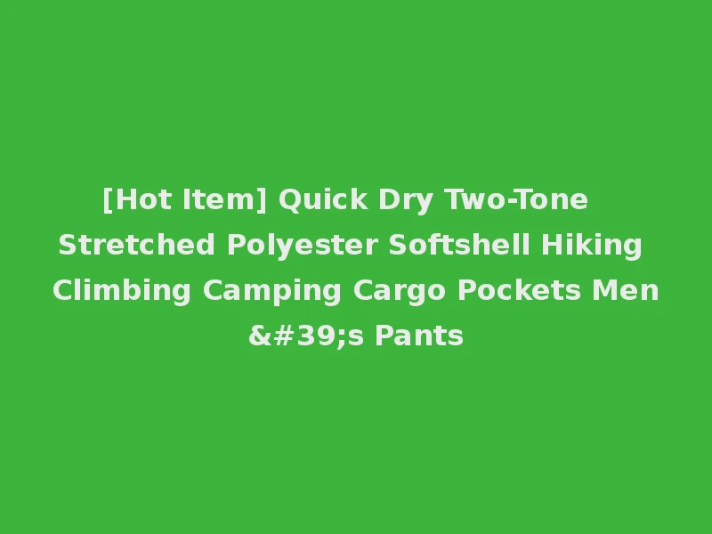 [Hot Item] Quick Dry Two-Tone Stretched Polyester Softshell Hiking Climbing Camping Cargo Pockets Men's Pants