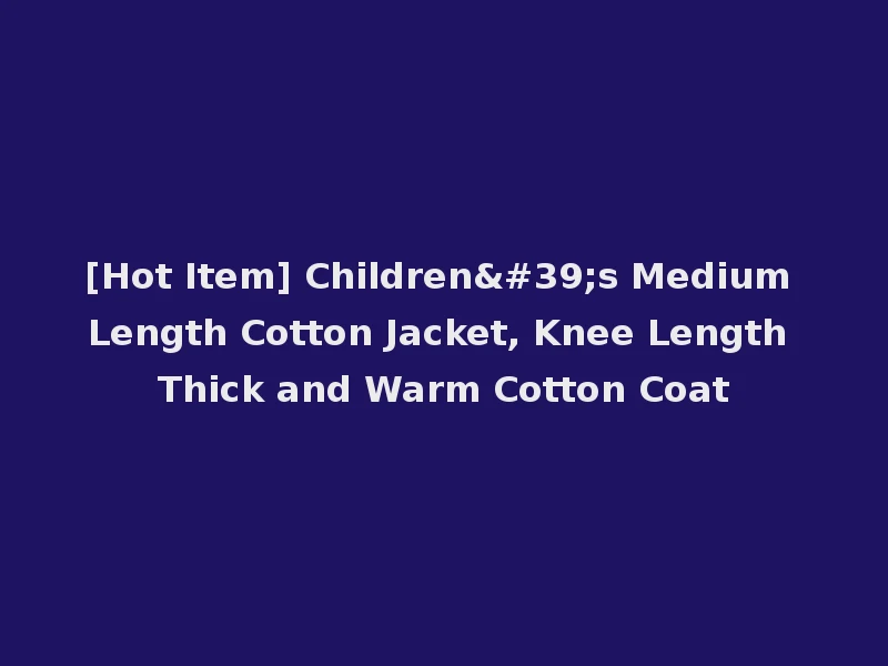 [Hot Item] Children's Medium Length Cotton Jacket, Knee Length Thick and Warm Cotton Coat