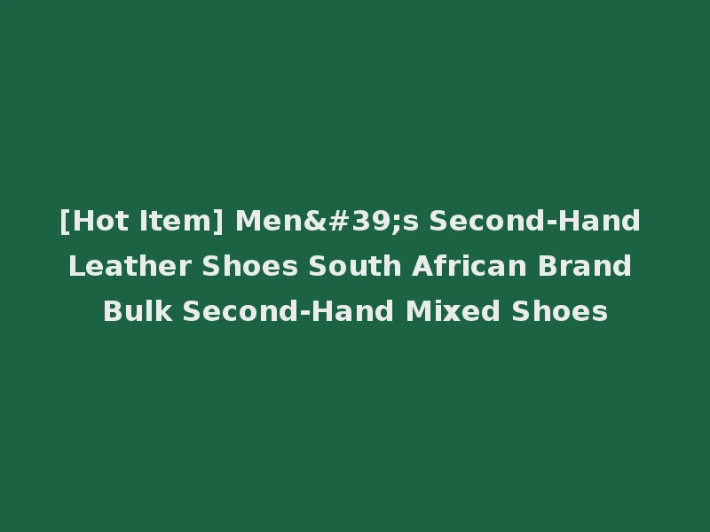 [Hot Item] Men's Second-Hand Leather Shoes South African Brand Bulk Second-Hand Mixed Shoes