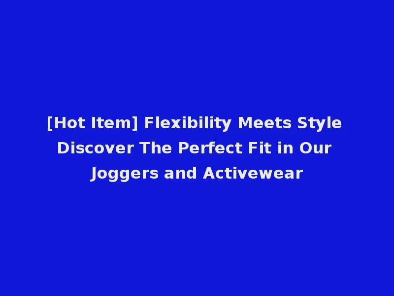 [Hot Item] Flexibility Meets Style Discover The Perfect Fit in Our Joggers and Activewear
