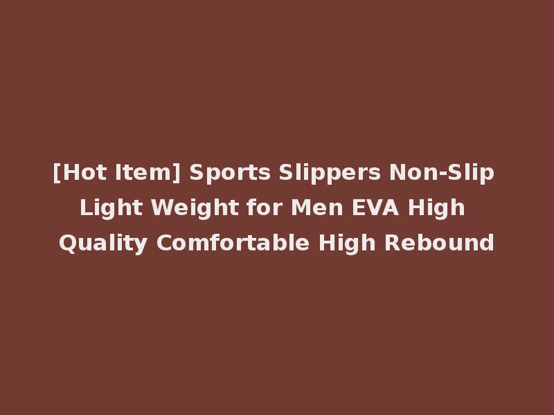 [Hot Item] Sports Slippers Non-Slip Light Weight for Men EVA High Quality Comfortable High Rebound