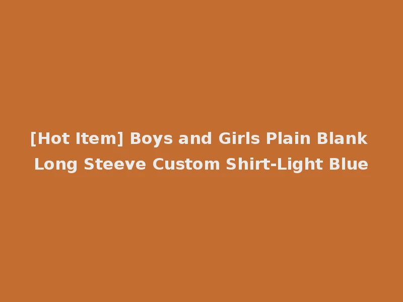 [Hot Item] Boys and Girls Plain Blank Long Steeve Custom Shirt-Light Blue