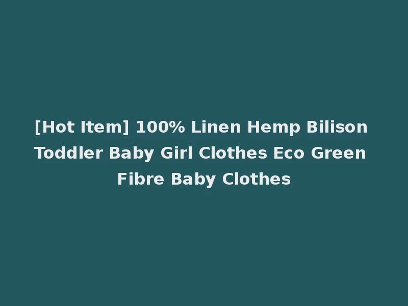 [Hot Item] 100% Linen Hemp Bilison Toddler Baby Girl Clothes Eco Green Fibre Baby Clothes