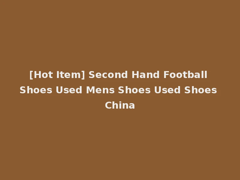 [Hot Item] Second Hand Football Shoes Used Mens Shoes Used Shoes China