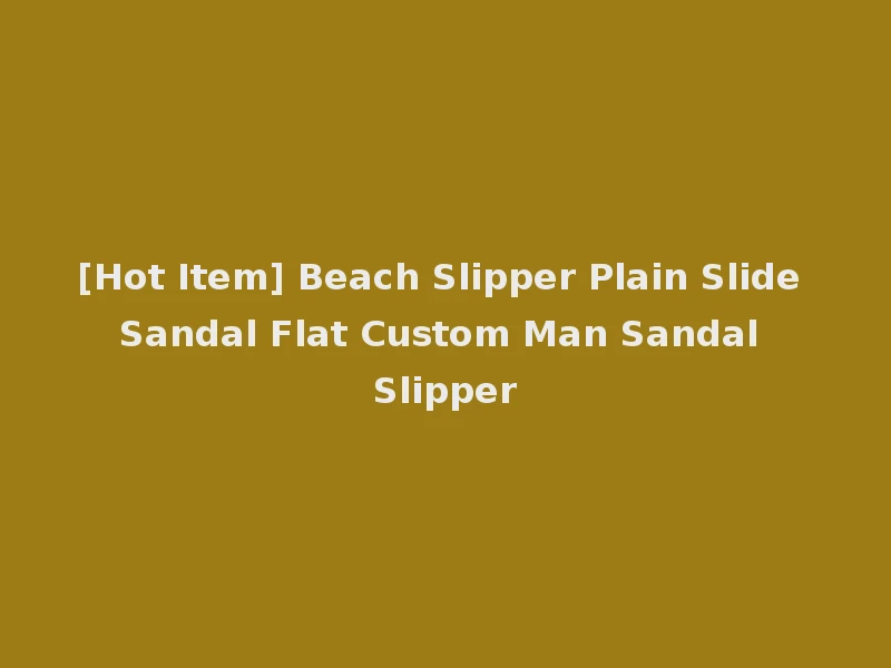 [Hot Item] Beach Slipper Plain Slide Sandal Flat Custom Man Sandal Slipper