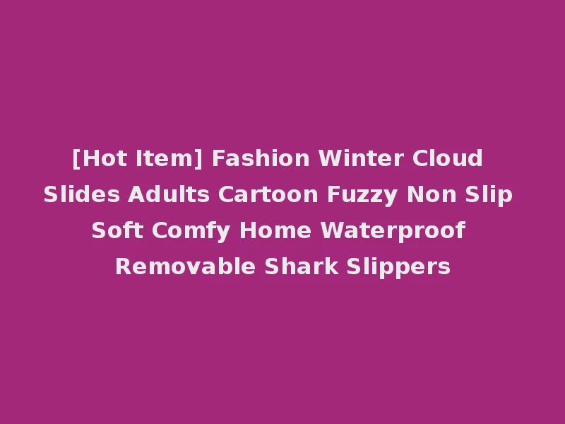 [Hot Item] Fashion Winter Cloud Slides Adults Cartoon Fuzzy Non Slip Soft Comfy Home Waterproof Removable Shark Slippers