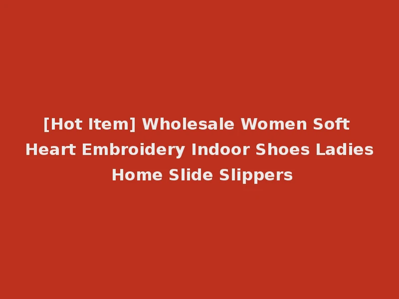 [Hot Item] Wholesale Women Soft Heart Embroidery Indoor Shoes Ladies Home Slide Slippers