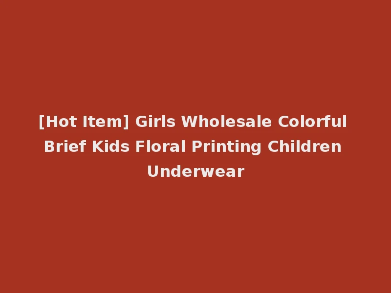 [Hot Item] Girls Wholesale Colorful Brief Kids Floral Printing Children Underwear