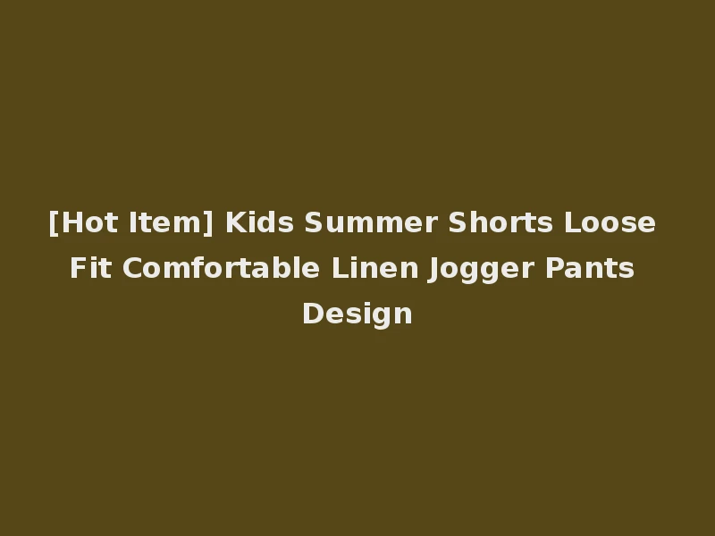 [Hot Item] Kids Summer Shorts Loose Fit Comfortable Linen Jogger Pants Design