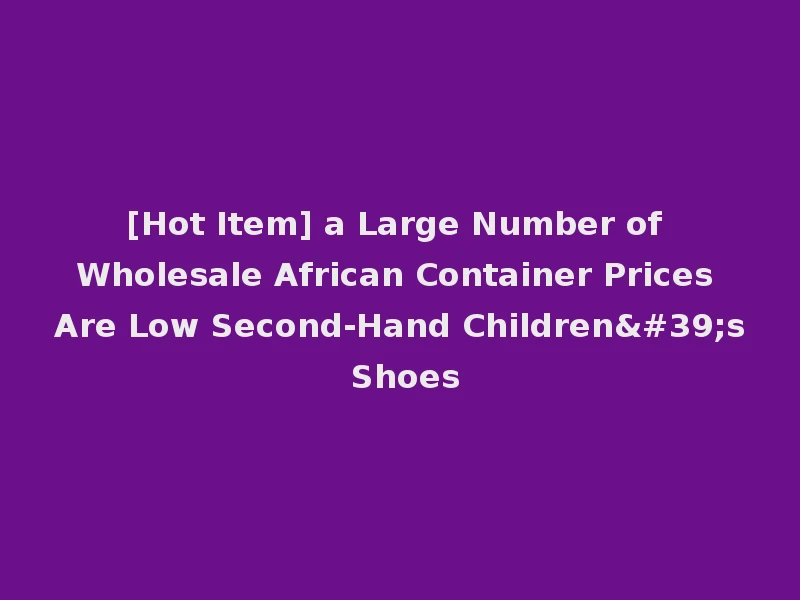 [Hot Item] a Large Number of Wholesale African Container Prices Are Low Second-Hand Children's Shoes