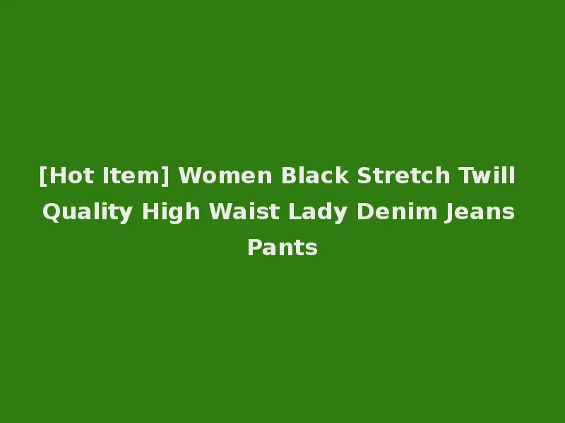 [Hot Item] Women Black Stretch Twill Quality High Waist Lady Denim Jeans Pants